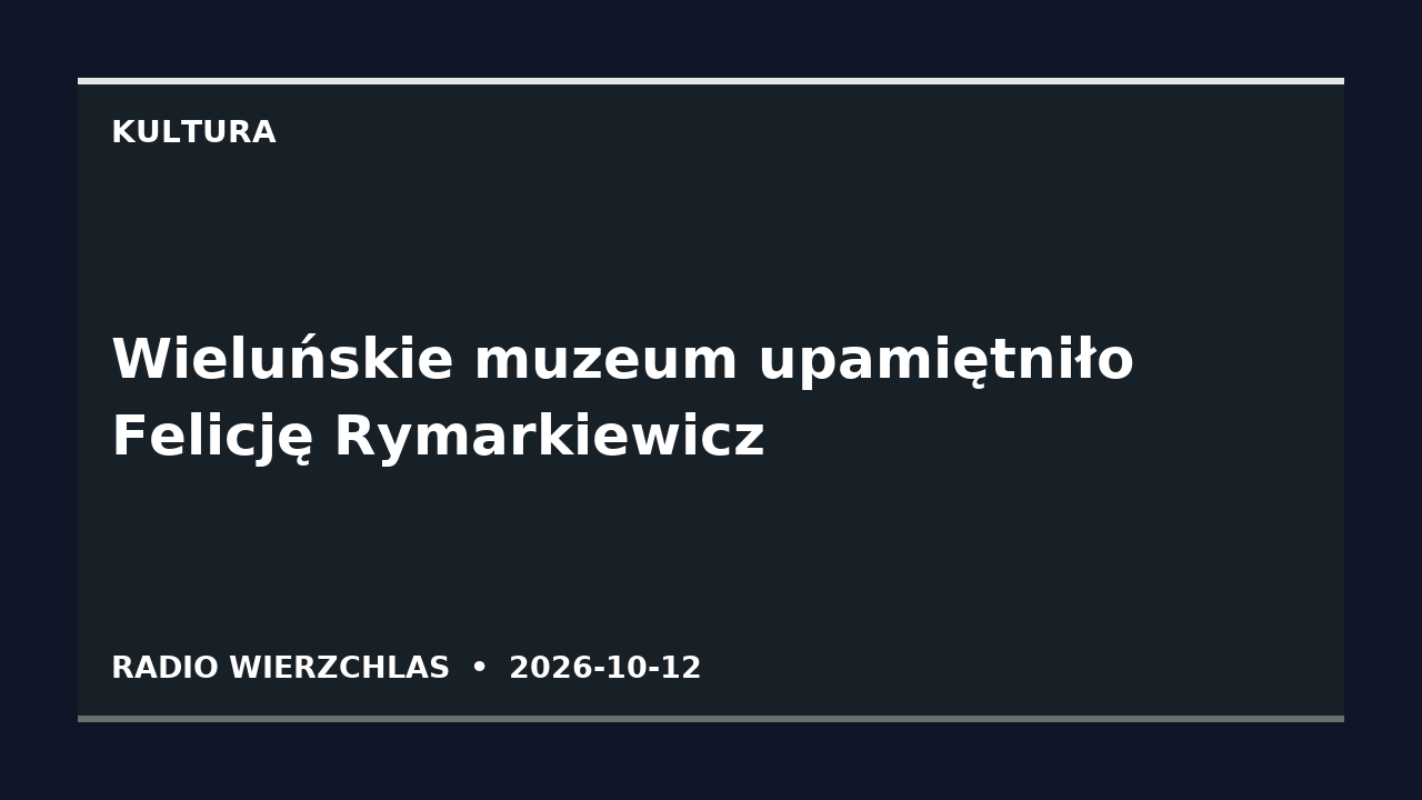 Grafika informacyjna Radio Wierzchlas: Wieluńskie muzeum upamiętniło Felicję Rymarkiewicz.