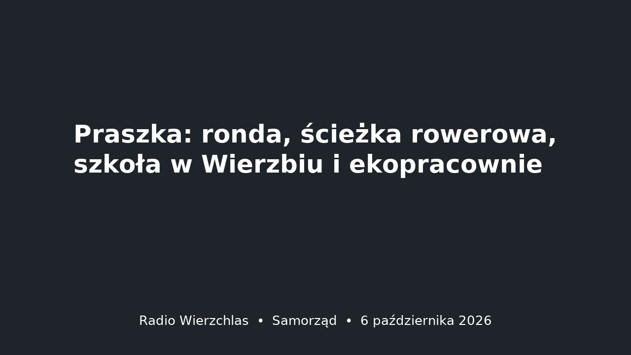 Grafika do aktualności: Praszka: ronda, ścieżka rowerowa, szkoła w Wierzbiu i ekopracownie
